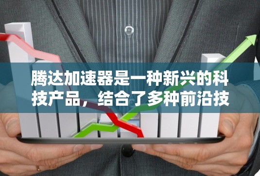 腾达加速器是一种新兴的科技产品，结合了多种前沿技术和工具，旨在实现高效和精准的加速。以下是对腾达加速器的详细介绍