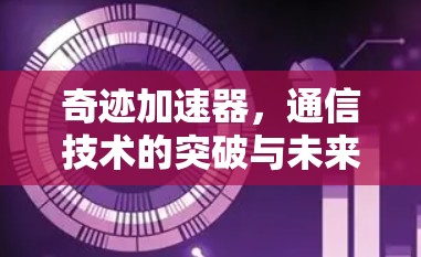 奇迹加速器，通信技术的突破与未来展望