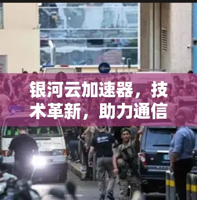 银河云加速器，技术革新，助力通信效率提升