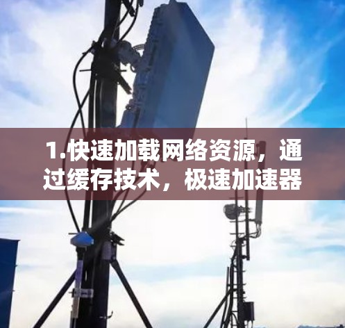 1.快速加载网络资源，通过缓存技术，极速加速器可以快速加载网络资源，减少下载时间