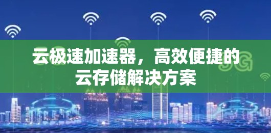 云极速加速器，高效便捷的云存储解决方案