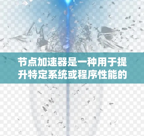 节点加速器是一种用于提升特定系统或程序性能的工具，主要针对节点相关的系统或任务。以下是对节点加速器的详细说明