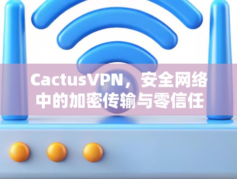 CactusVPN，安全网络中的加密传输与零信任