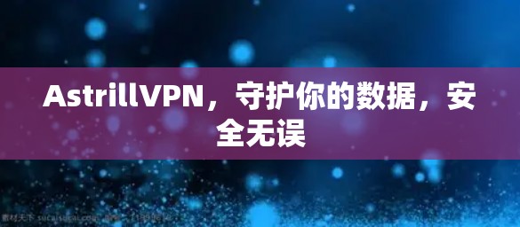 AstrillVPN，守护你的数据，安全无误