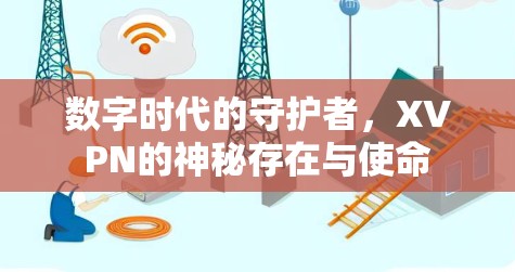 数字时代的守护者，XVPN的神秘存在与使命