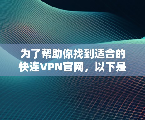 为了帮助你找到适合的快连VPN官网，以下是详细的步骤和推荐