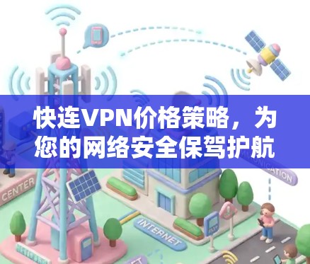 快连VPN价格策略，为您的网络安全保驾护航！