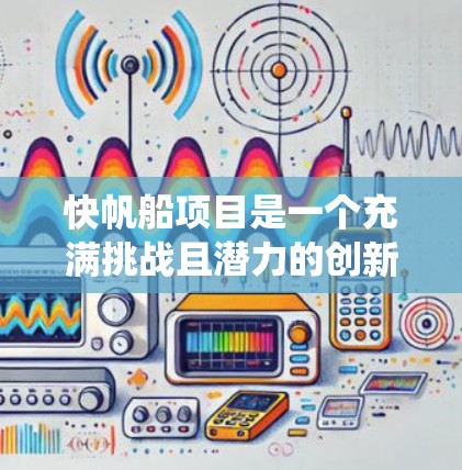 快帆船项目是一个充满挑战且潜力的创新领域，涉及多方面的技术开发和应用。为了确保项目的顺利进行，以下是一份详细的计划和步骤，帮助您系统地推进项目