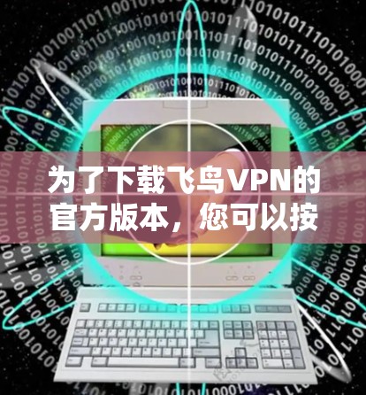 为了下载飞鸟VPN的官方版本，您可以按照以下步骤操作