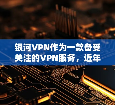 银河VPN作为一款备受关注的VPN服务，近年来在国际上也取得了不错的成绩。以下是关于银河VPN的详细介绍