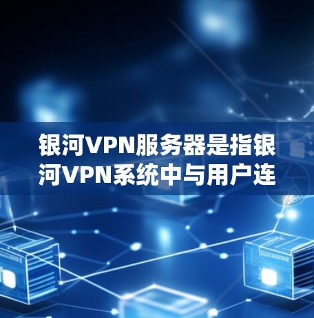 银河VPN服务器是指银河VPN系统中与用户连接的服务器。具体来说，银河VPN将多个服务器作为核心服务器，用户可以通过这些服务器进行VPN连接。以下是银河VPN服务器的一些主要信息