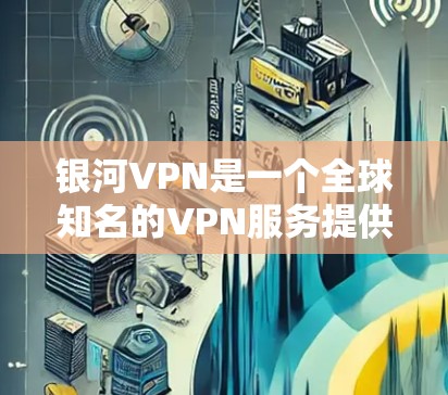 银河VPN是一个全球知名的VPN服务提供商，提供多种加密协议，包括VPN、加密流媒体、加密视频、加密直播等。它以强大的加密算法、稳定的服务和多平台支持而闻名