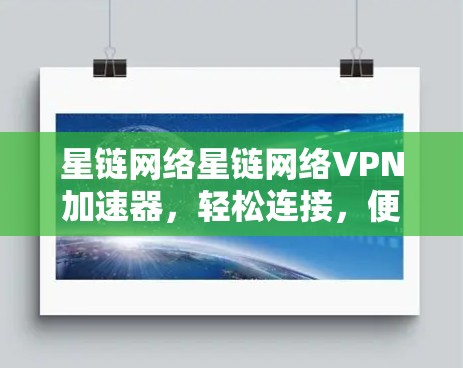 星链网络星链网络VPN加速器，轻松连接，便捷高效！