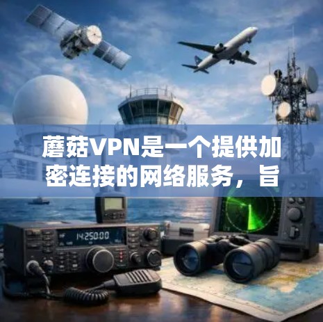 蘑菇VPN是一个提供加密连接的网络服务，旨在帮助用户在线浏览、下载和分享文件。以下是关于蘑菇VPN的详细信息