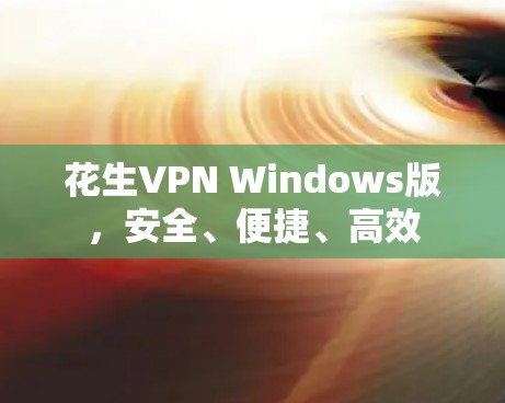 花生VPN Windows版，安全、便捷、高效