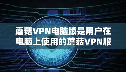 蘑菇VPN电脑版是用户在电脑上使用的蘑菇VPN服务，它提供了一种加密的网络连接方式，让用户可以安全地访问互联网资源。以下是一些关键点