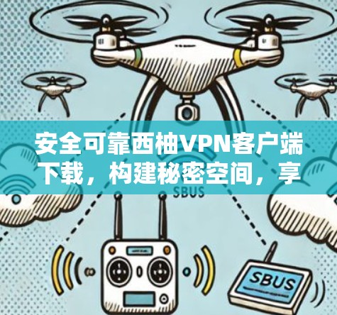 安全可靠西柚VPN客户端下载，构建秘密空间，享受网络空间自由