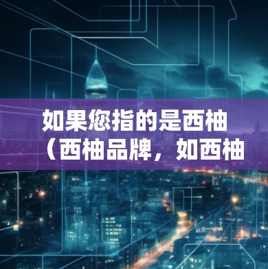 如果您指的是西柚（西柚品牌，如西柚网络）可能需要更多的信息来提供详细的解答。如果您有具体的问题或需求，可以提供更多细节，我将尽力帮助您