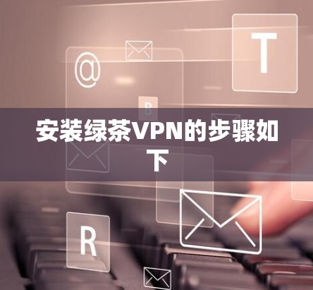 安装绿茶VPN的步骤如下