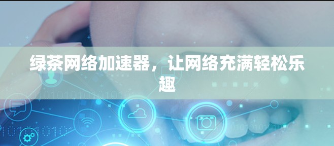 绿茶网络加速器，让网络充满轻松乐趣