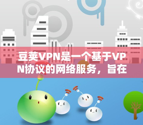 豆荚VPN是一个基于VPN协议的网络服务，旨在为用户提供VPN体验。如果你正在寻找一款免费的VPN试用版本，豆荚VPN确实是一个不错的选择。以下是关于豆荚VPN的一些关键信息和使用建议