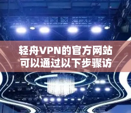 轻舟VPN的官方网站可以通过以下步骤访问