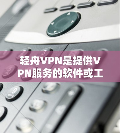 轻舟VPN是提供VPN服务的软件或工具。免费版意味着用户可以无条件访问，但通常意味着功能限制或可能的付费内容。以下是一些关键信息