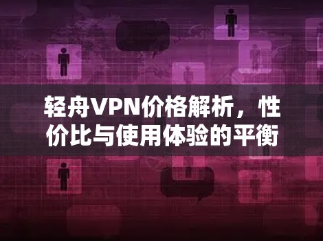 轻舟VPN价格解析，性价比与使用体验的平衡