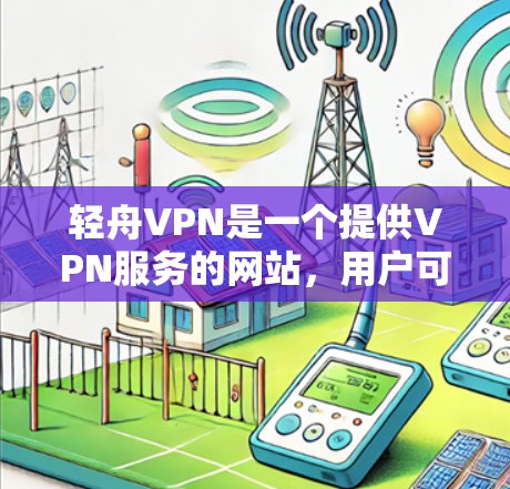 轻舟VPN是一个提供VPN服务的网站，用户可以通过以下步骤登录