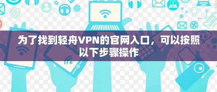 为了找到轻舟VPN的官网入口，可以按照以下步骤操作