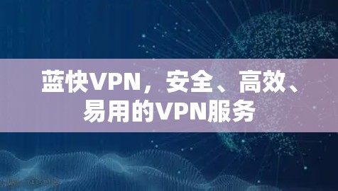 蓝快VPN，安全、高效、易用的VPN服务
