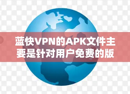 蓝快VPN的APK文件主要是针对用户免费的版本，称为Bluefast VPN。以下是关于蓝快VPNAPK的详细介绍
