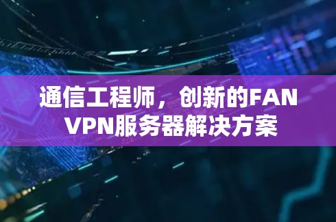 通信工程师，创新的FAN VPN服务器解决方案