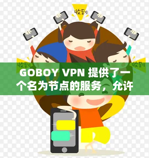GOBOY VPN 提供了一个名为节点的服务，允许用户在本地或在Web服务器上使用VPN。这些节点通常由特定的服务器或设备提供，用于提供VPN连接。具体来说，GOBOY VPN 的节点可能包括