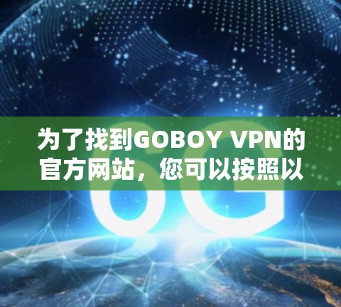 为了找到GOBOY VPN的官方网站，您可以按照以下步骤进行