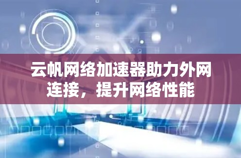 云帆网络加速器助力外网连接，提升网络性能