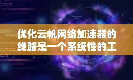优化云帆网络加速器的线路是一个系统性的工程，涉及多个步骤的优化和调整。以下是一步步的优化方案