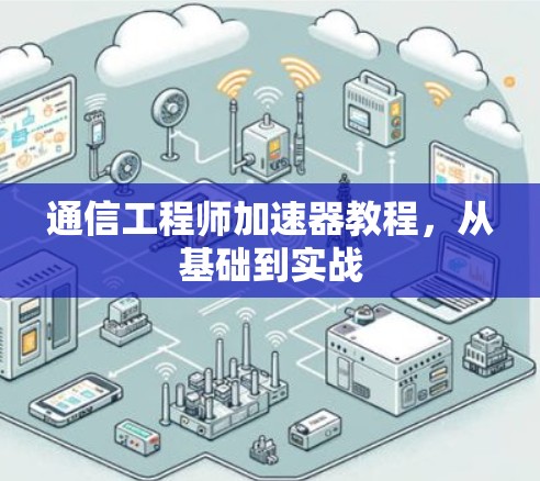 通信工程师加速器教程，从基础到实战