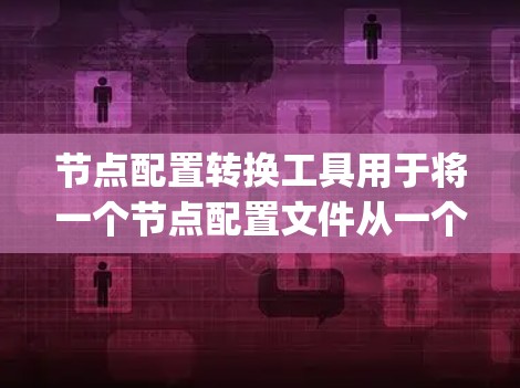 节点配置转换工具用于将一个节点配置文件从一个工具转换到另一个工具。这些工具通常支持多种配置格式，如JSON、XML、配置文件等，使开发者能够轻松地进行转换。以下是一些常见的节点配置转换工具及其特点