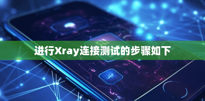 进行Xray连接测试的步骤如下