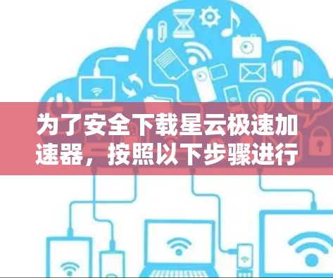 为了安全下载星云极速加速器，按照以下步骤进行操作