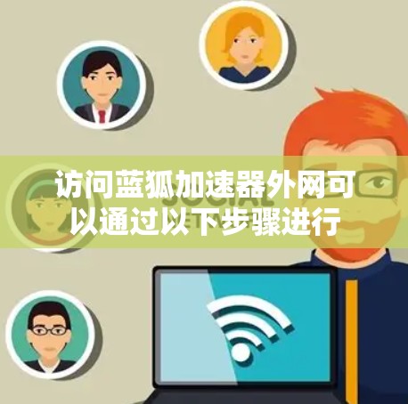 访问蓝狐加速器外网可以通过以下步骤进行