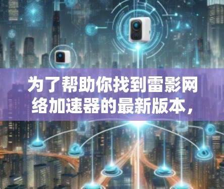 为了帮助你找到雷影网络加速器的最新版本，并做出明智的选择，以下是分步指南