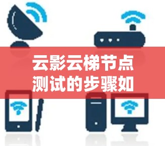 云影云梯节点测试的步骤如下