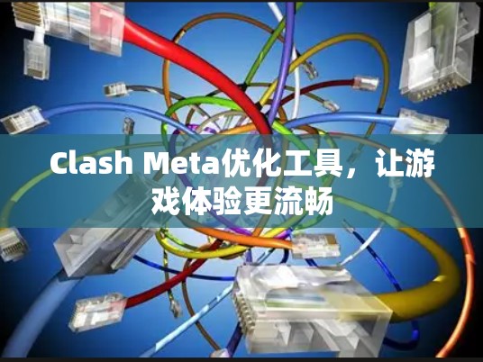Clash Meta优化工具，让游戏体验更流畅