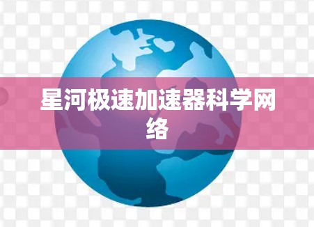 星河极速加速器科学网络