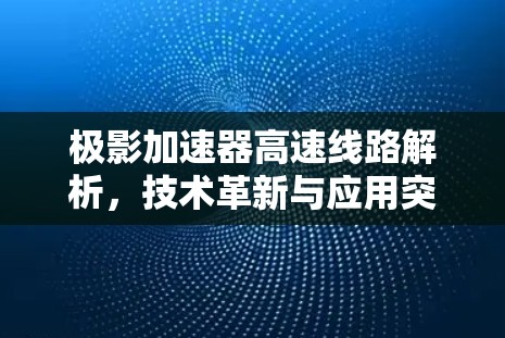 极影加速器高速线路解析，技术革新与应用突破