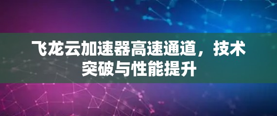 飞龙云加速器高速通道，技术突破与性能提升
