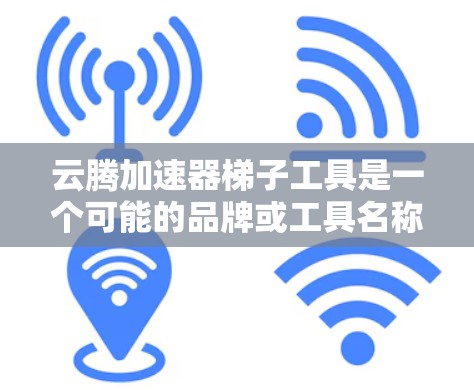 云腾加速器梯子工具是一个可能的品牌或工具名称，可能指某个特定领域的加速工具。以下是对该名称的详细分析和解释