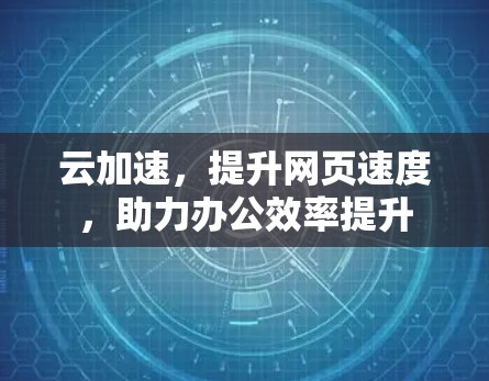 云加速，提升网页速度，助力办公效率提升